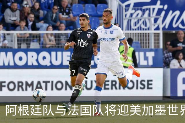 阿根廷队与法国队将迎美加墨世界杯首秀